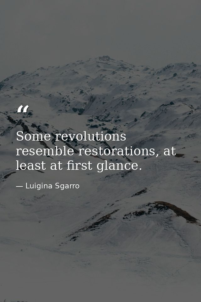 Some revolutions resemble restorations, at least at first glance. — Luigina Sgarro