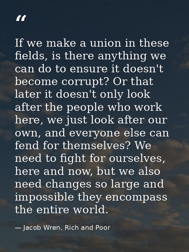 If we make a union in these fields, is there anything we can do to ensure it doesn't become corrupt? Or that later it do — Jacob Wren, Rich and Poor
