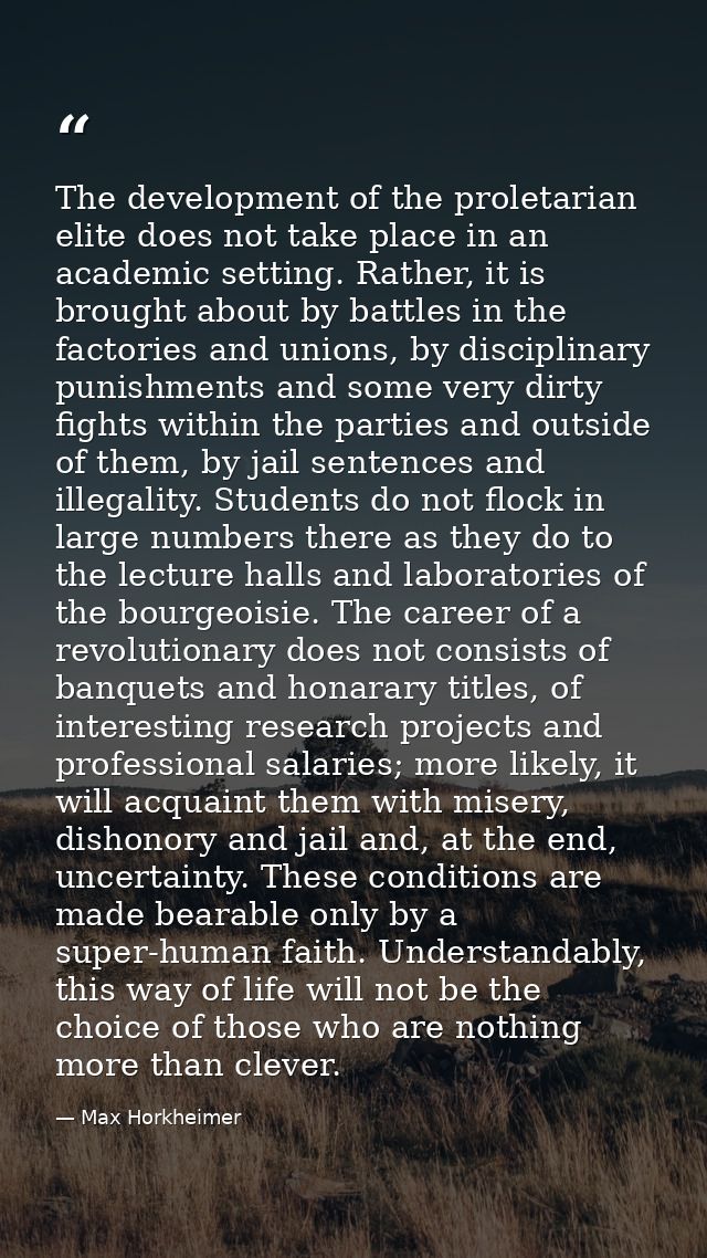 The development of the proletarian elite does not take place in an academic setting. Rather, it is brought about by batt — Max Horkheimer