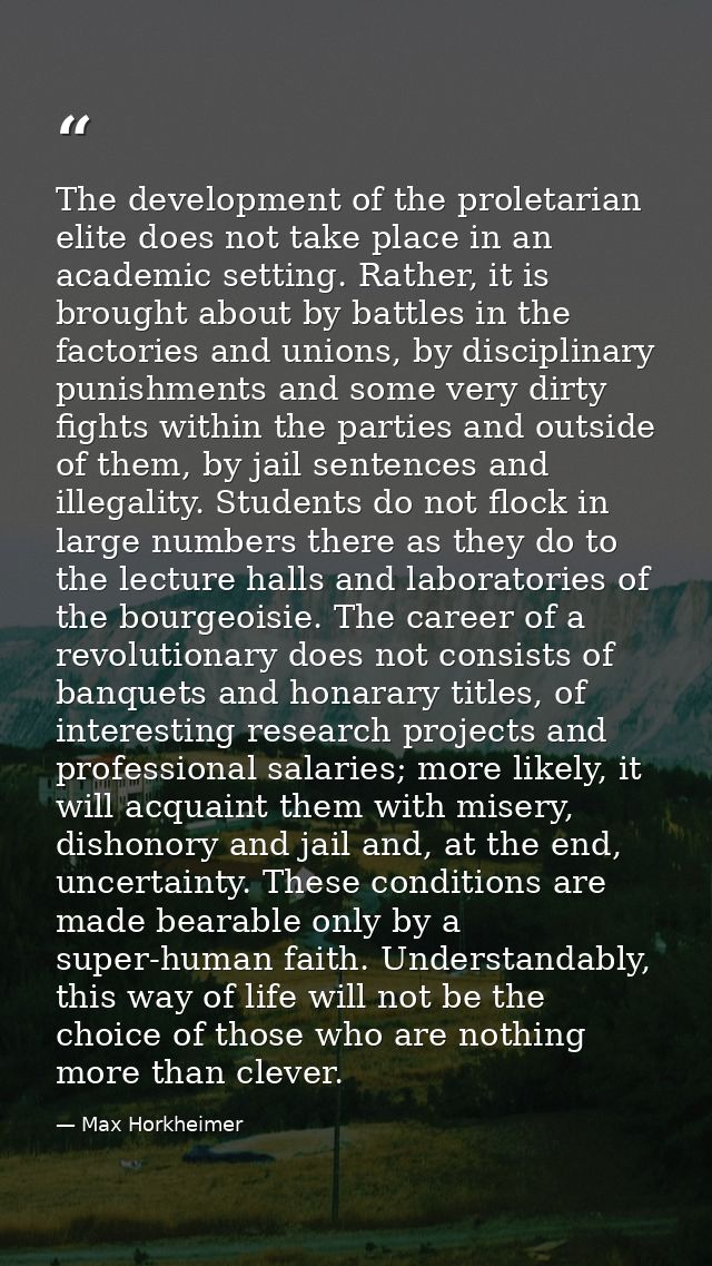 The development of the proletarian elite does not take place in an academic setting. Rather, it is brought about by batt — Max Horkheimer