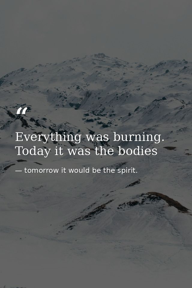 Everything was burning. Today it was the bodies — tomorrow it would be the spirit.