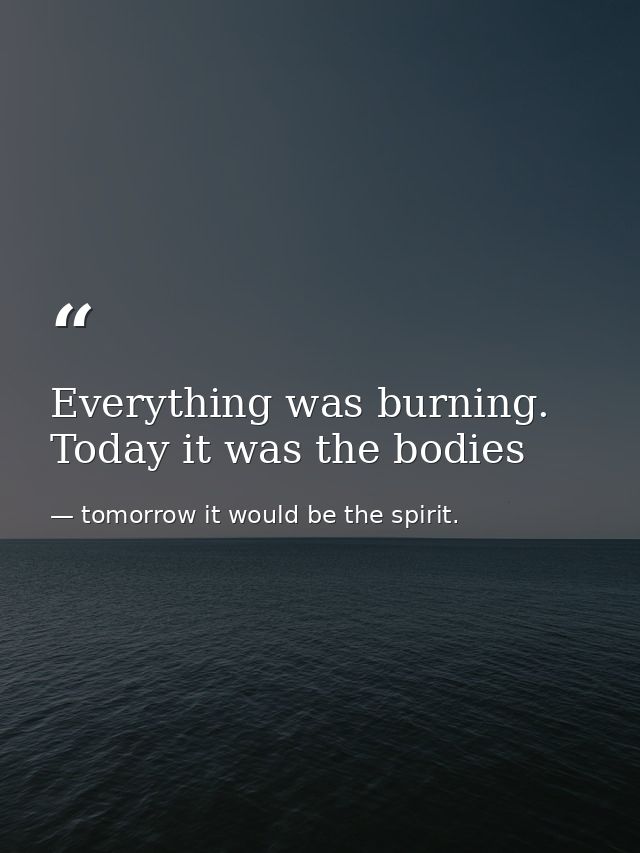 Everything was burning. Today it was the bodies — tomorrow it would be the spirit.