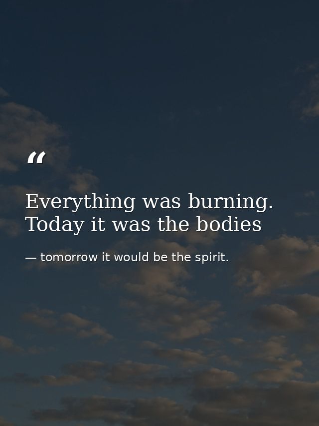 Everything was burning. Today it was the bodies — tomorrow it would be the spirit.