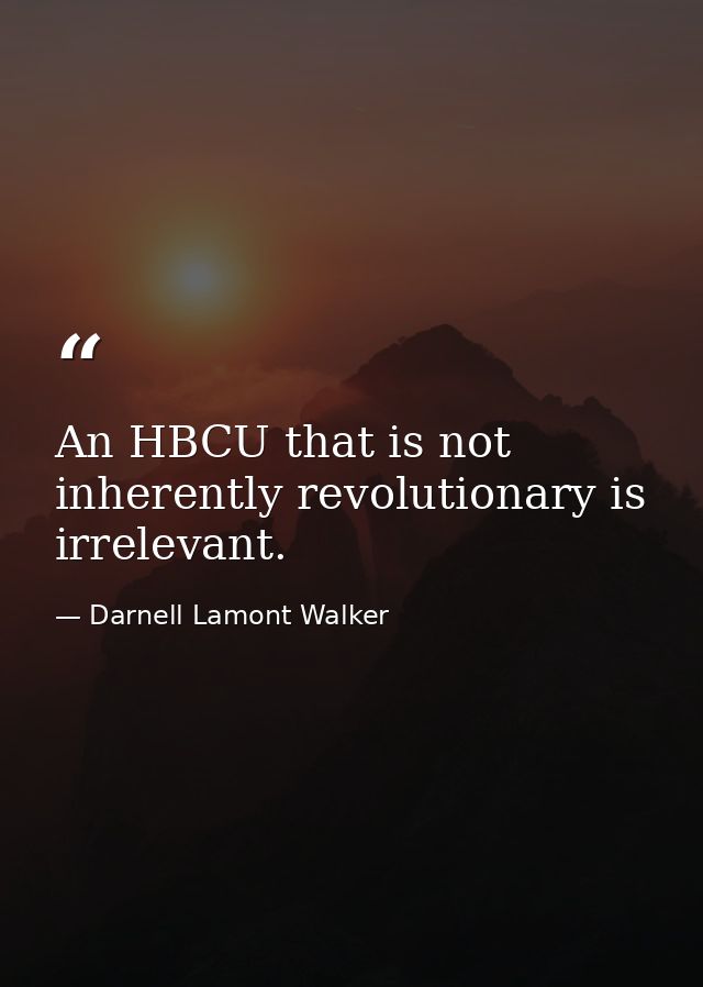 An HBCU that is not inherently revolutionary is irrelevant. — Darnell Lamont Walker