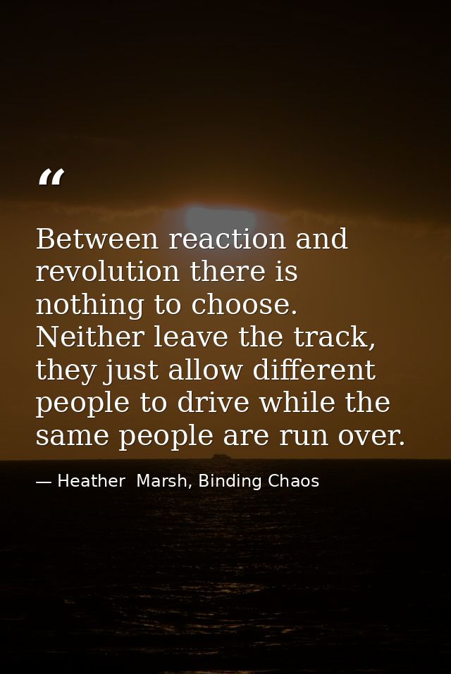 Between reaction and revolution there is nothing to choose. Neither leave the track, they just allow different people to — Heather  Marsh, Binding Chaos