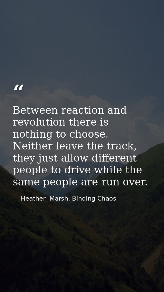 Between reaction and revolution there is nothing to choose. Neither leave the track, they just allow different people to — Heather  Marsh, Binding Chaos