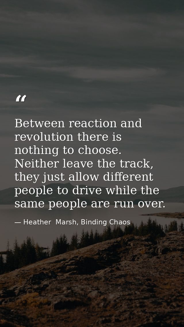 Between reaction and revolution there is nothing to choose. Neither leave the track, they just allow different people to — Heather  Marsh, Binding Chaos