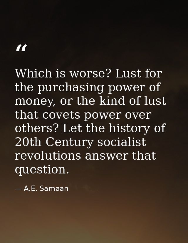 Which is worse? Lust for the purchasing power of money, or the kind of lust that covets power over others? Let the histo — A.E. Samaan