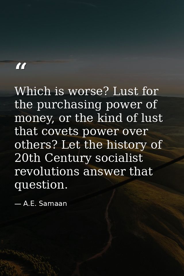 Which is worse? Lust for the purchasing power of money, or the kind of lust that covets power over others? Let the histo — A.E. Samaan