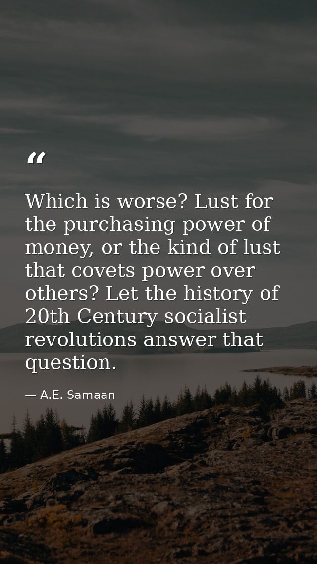 Which is worse? Lust for the purchasing power of money, or the kind of lust that covets power over others? Let the histo — A.E. Samaan
