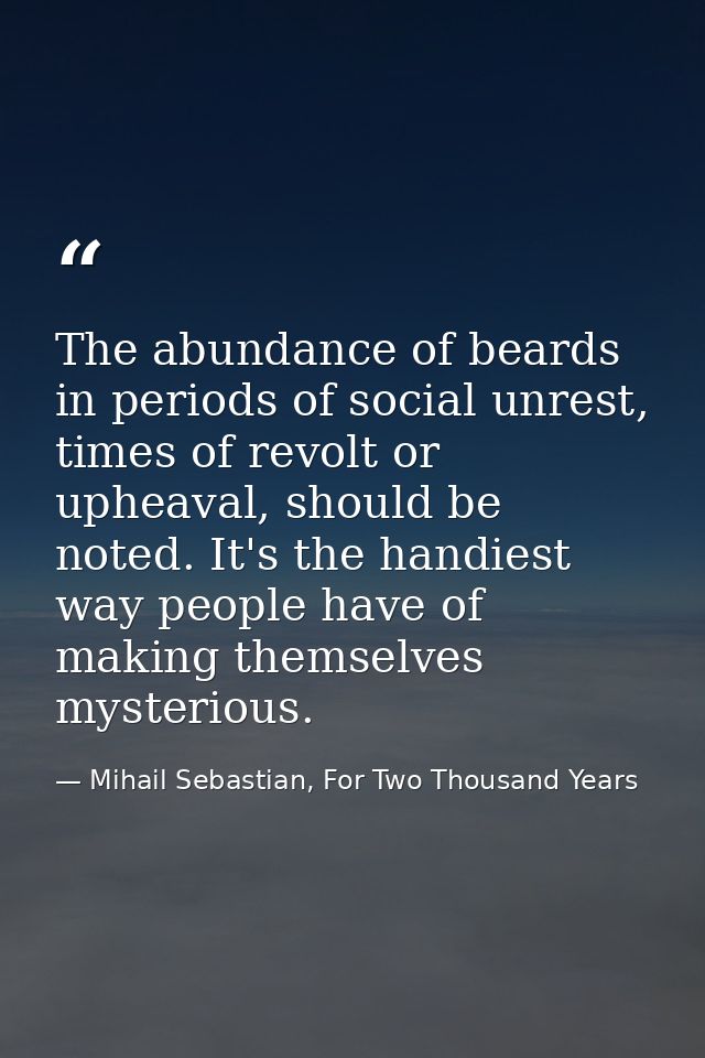 The abundance of beards in periods of social unrest, times of revolt or upheaval, should be noted. It's the handiest way — Mihail Sebastian, For Two Thousand Years