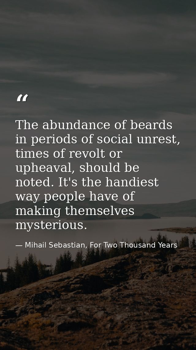 The abundance of beards in periods of social unrest, times of revolt or upheaval, should be noted. It's the handiest way — Mihail Sebastian, For Two Thousand Years