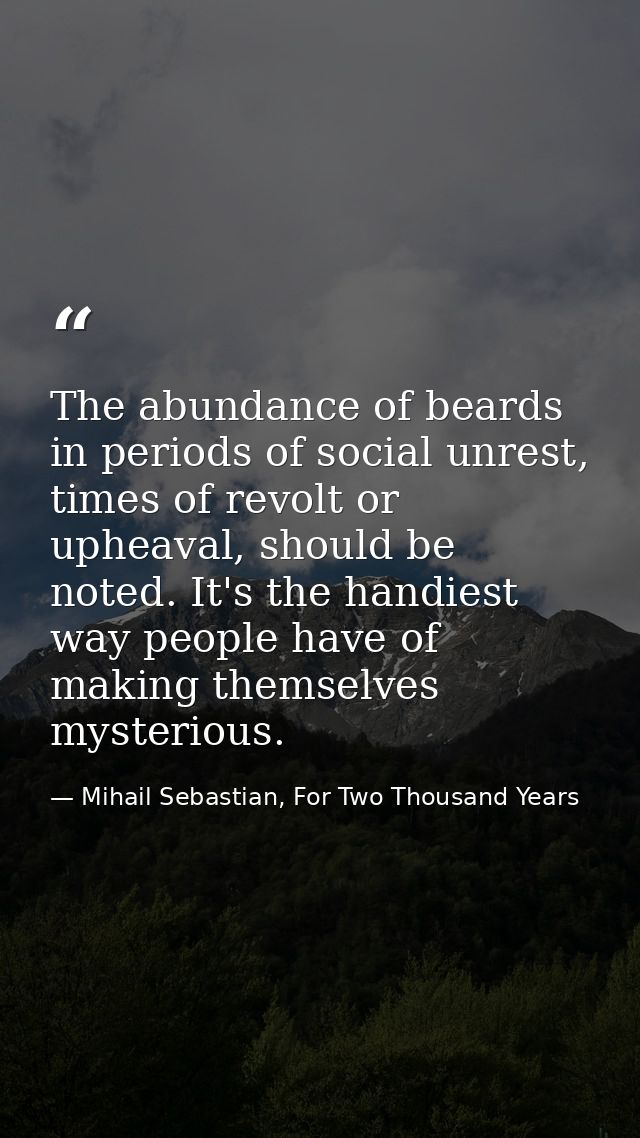 The abundance of beards in periods of social unrest, times of revolt or upheaval, should be noted. It's the handiest way — Mihail Sebastian, For Two Thousand Years