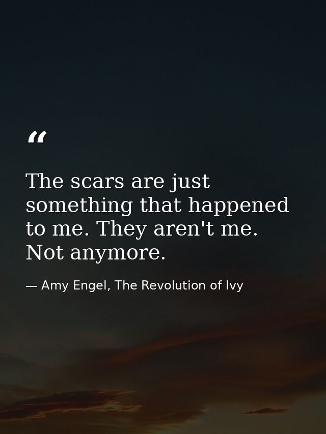 The scars are just something that happened to me. They aren't me. Not anymore. — Amy Engel, The Revolution of Ivy