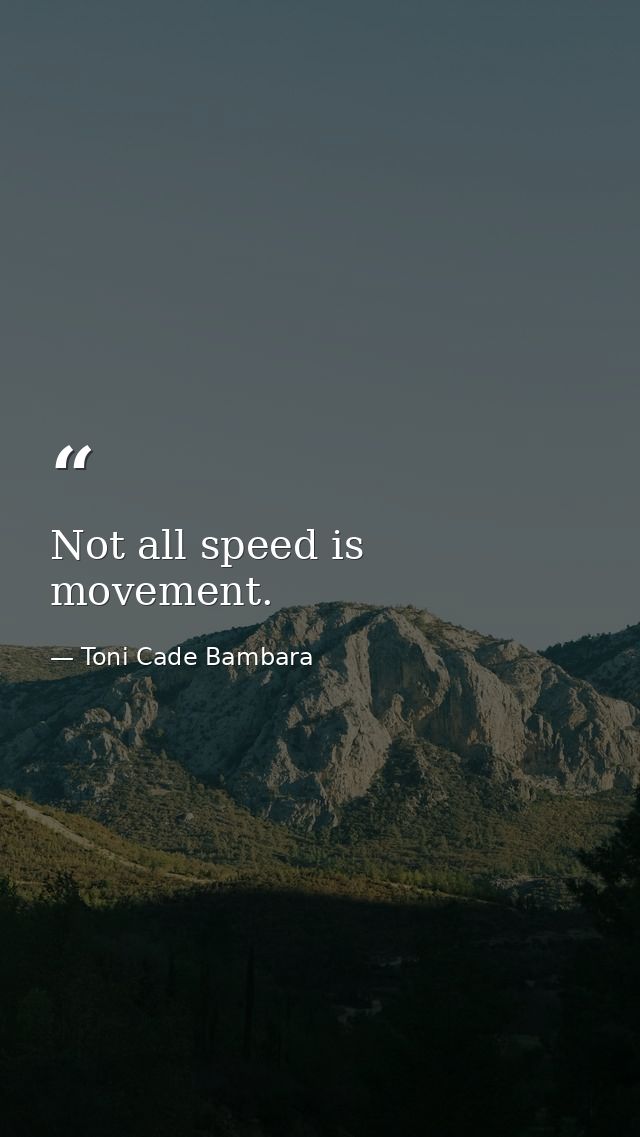Not all speed is movement. — Toni Cade Bambara