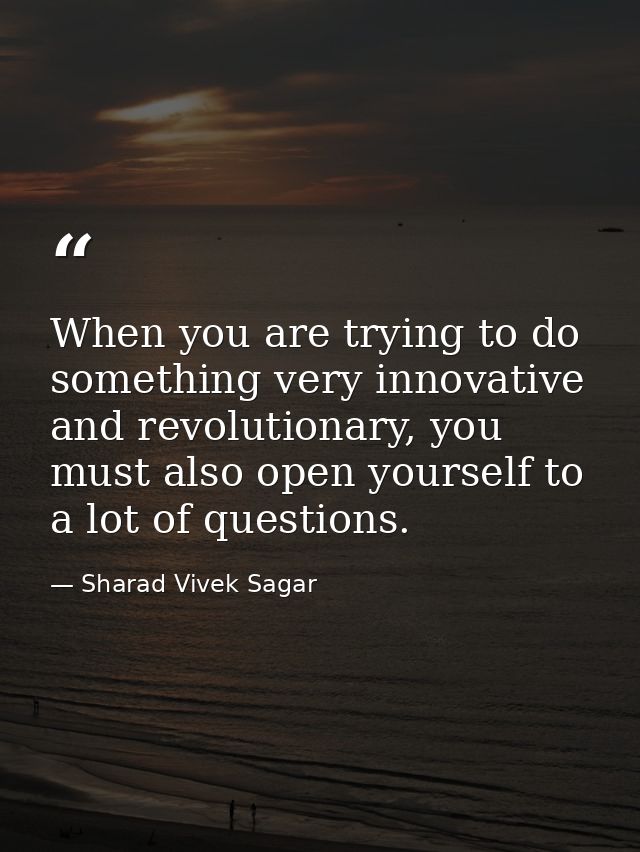 When you are trying to do something very innovative and revolutionary, you must also open yourself to a lot of questions — Sharad Vivek Sagar