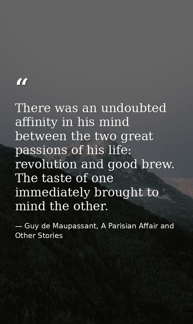 There was an undoubted affinity in his mind between the two great passions of his life: revolution and good brew. The ta — Guy de Maupassant, A Parisian Affair and Other Stories