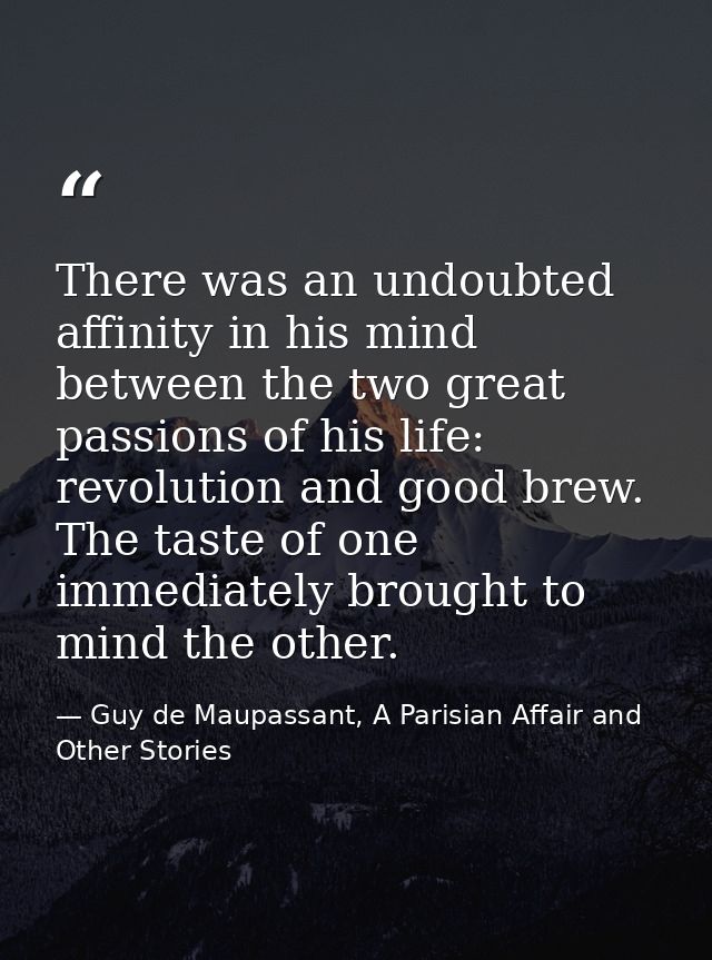 There was an undoubted affinity in his mind between the two great passions of his life: revolution and good brew. The ta — Guy de Maupassant, A Parisian Affair and Other Stories