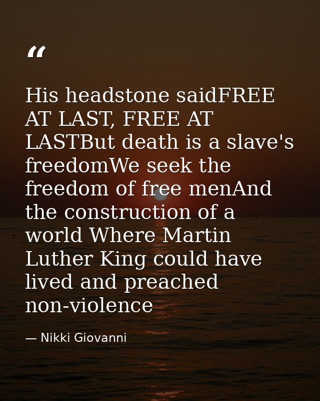 His headstone saidFREE AT LAST, FREE AT LASTBut death is a slave's freedomWe seek the freedom of free menAnd the constru — Nikki Giovanni