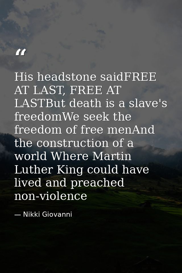His headstone saidFREE AT LAST, FREE AT LASTBut death is a slave's freedomWe seek the freedom of free menAnd the constru — Nikki Giovanni