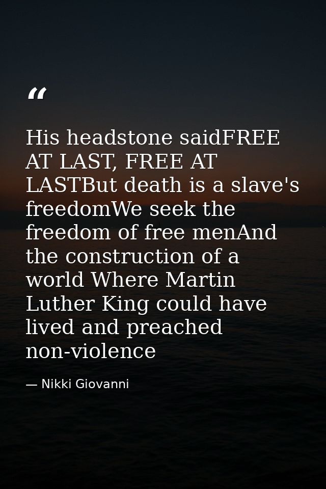 His headstone saidFREE AT LAST, FREE AT LASTBut death is a slave's freedomWe seek the freedom of free menAnd the constru — Nikki Giovanni