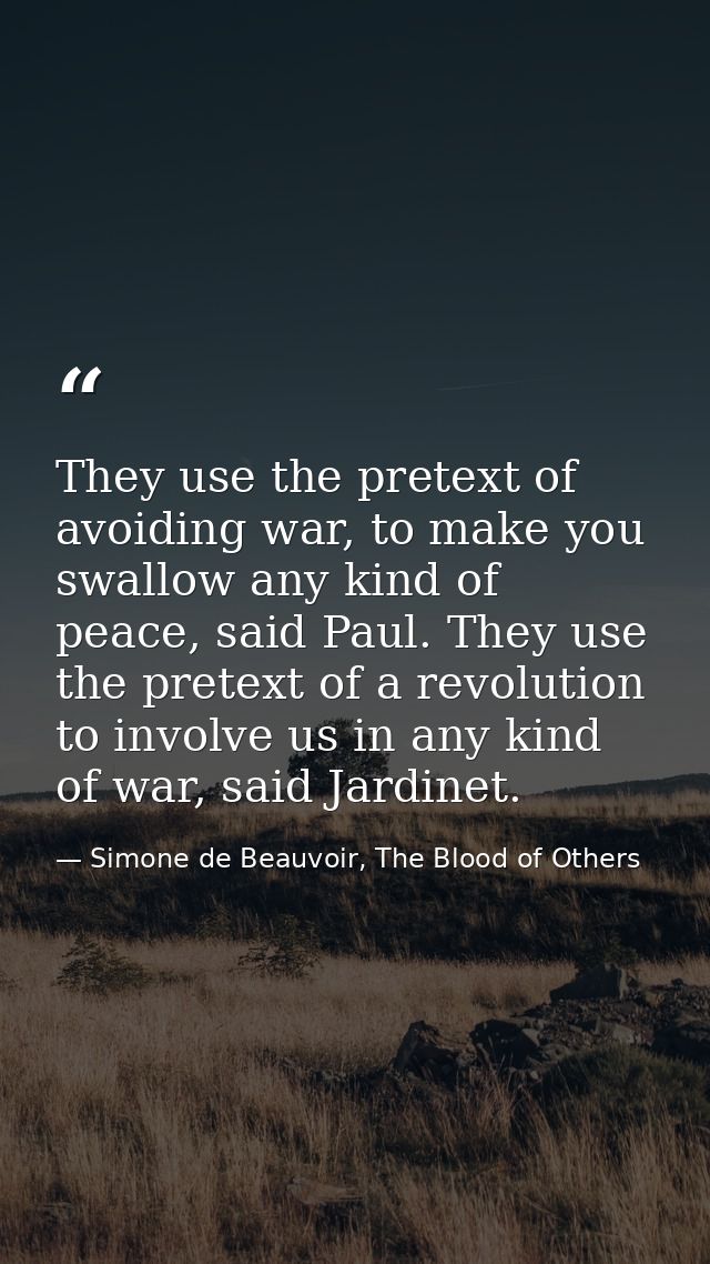 They use the pretext of avoiding war, to make you swallow any kind of peace, said Paul. They use the pretext of a revolu — Simone de Beauvoir, The Blood of Others