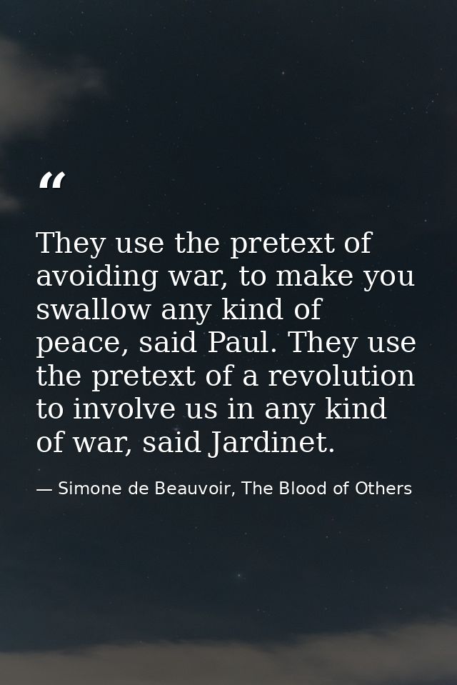 They use the pretext of avoiding war, to make you swallow any kind of peace, said Paul. They use the pretext of a revolu — Simone de Beauvoir, The Blood of Others