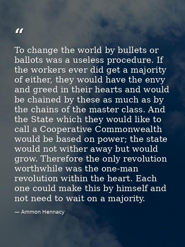 To change the world by bullets or ballots was a useless procedure. If the workers ever did get a majority of either, the — Ammon Hennacy