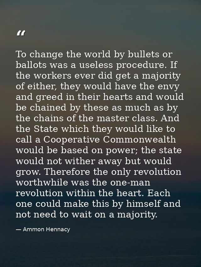 To change the world by bullets or ballots was a useless procedure. If the workers ever did get a majority of either, the — Ammon Hennacy