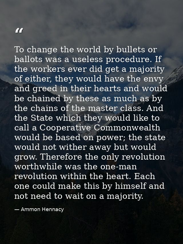 To change the world by bullets or ballots was a useless procedure. If the workers ever did get a majority of either, the — Ammon Hennacy