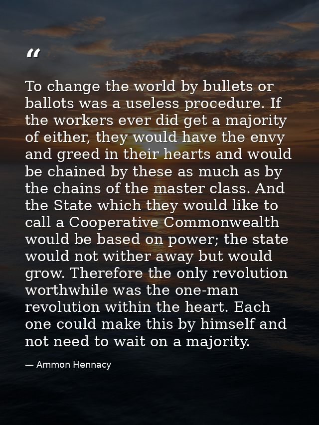 To change the world by bullets or ballots was a useless procedure. If the workers ever did get a majority of either, the — Ammon Hennacy