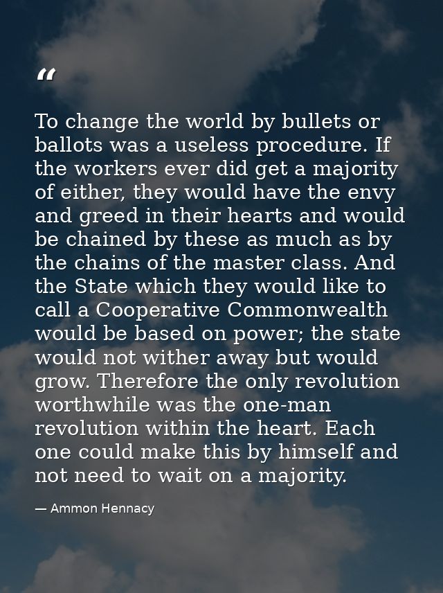 To change the world by bullets or ballots was a useless procedure. If the workers ever did get a majority of either, the — Ammon Hennacy