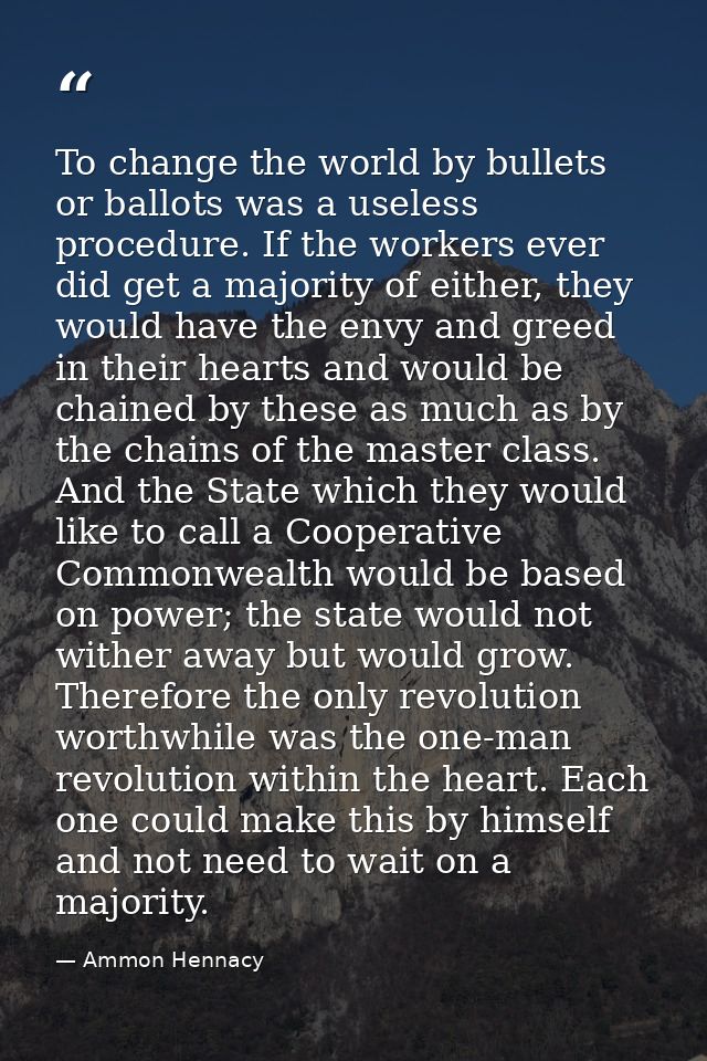 To change the world by bullets or ballots was a useless procedure. If the workers ever did get a majority of either, the — Ammon Hennacy