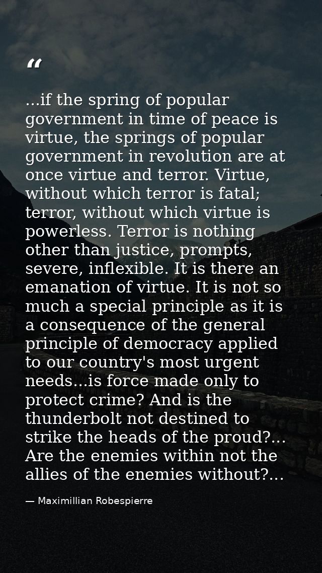 ...if the spring of popular government in time of peace is virtue, the springs of popular government in revolution are a — Maximillian Robespierre