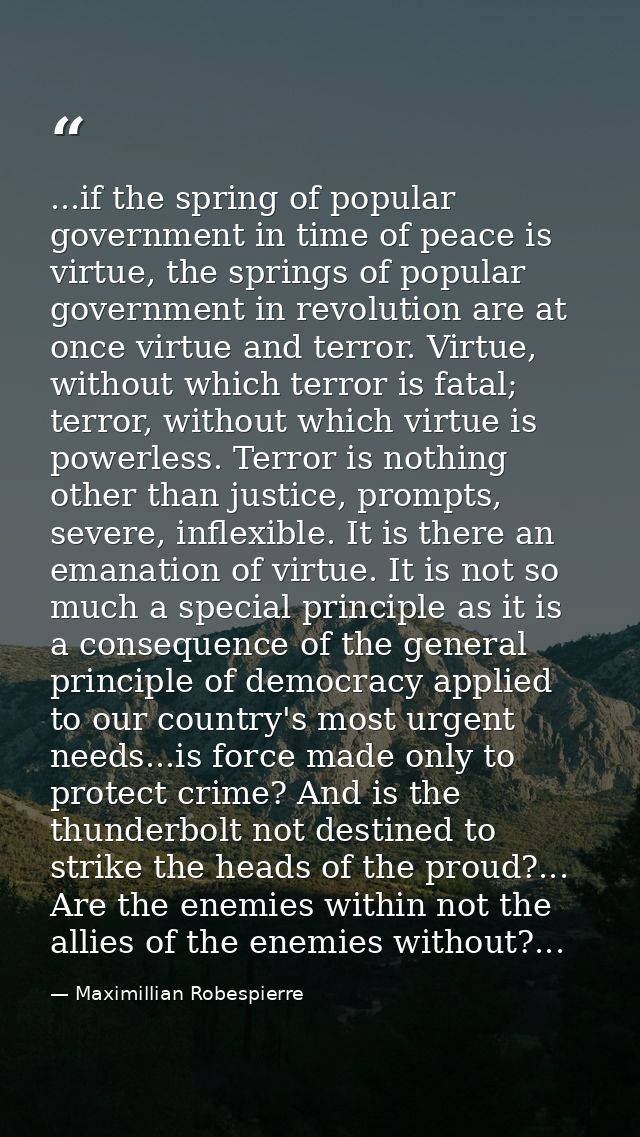 ...if the spring of popular government in time of peace is virtue, the springs of popular government in revolution are a — Maximillian Robespierre