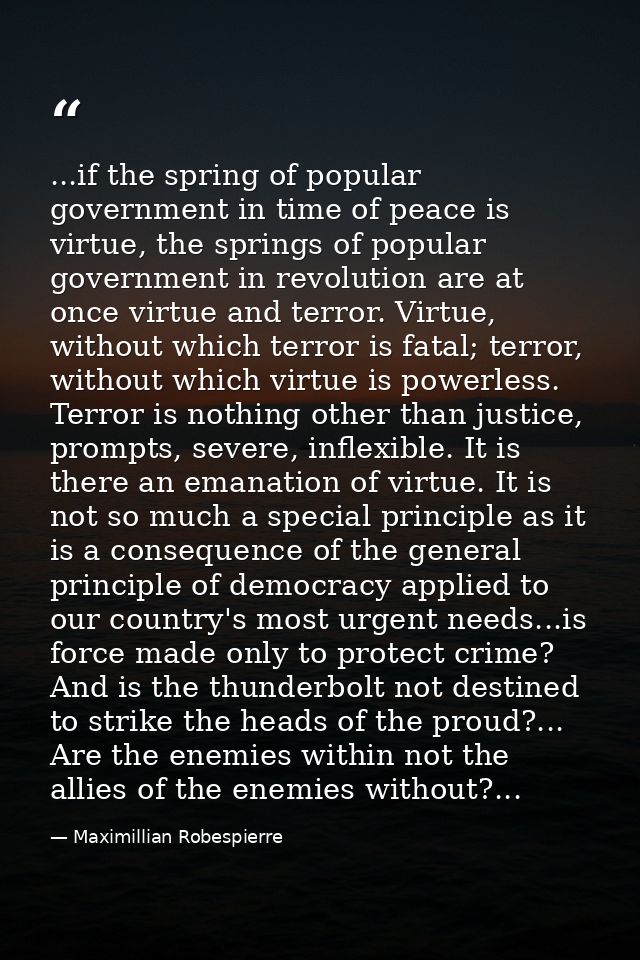 ...if the spring of popular government in time of peace is virtue, the springs of popular government in revolution are a — Maximillian Robespierre