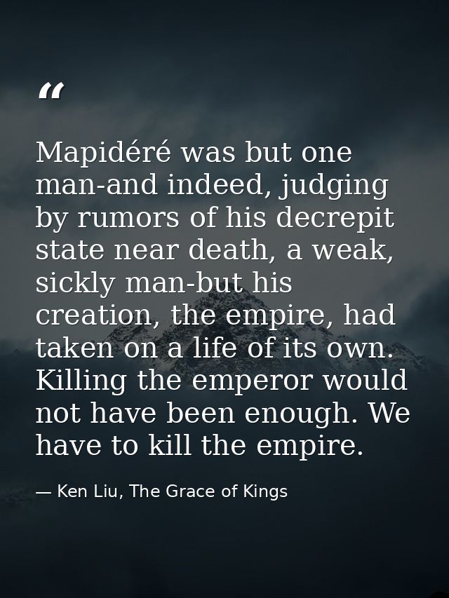 Mapidéré was but one man-and indeed, judging by rumors of his decrepit state near death, a weak, sickly man-but his crea — Ken Liu, The Grace of Kings