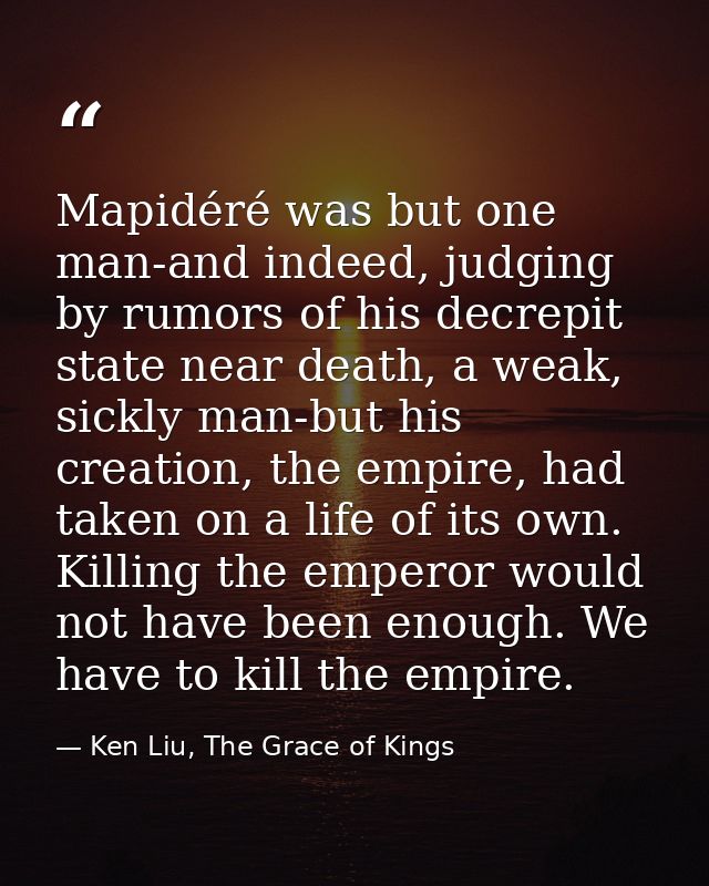 Mapidéré was but one man-and indeed, judging by rumors of his decrepit state near death, a weak, sickly man-but his crea — Ken Liu, The Grace of Kings