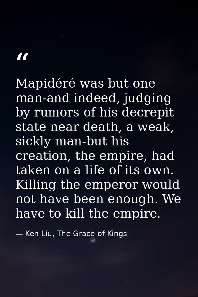 Mapidéré was but one man-and indeed, judging by rumors of his decrepit state near death, a weak, sickly man-but his crea — Ken Liu, The Grace of Kings