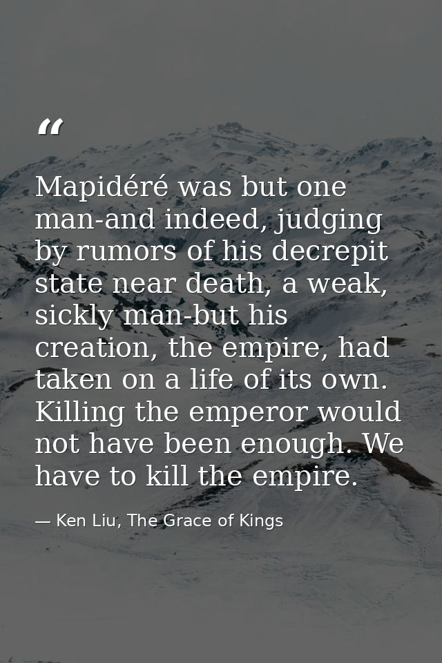Mapidéré was but one man-and indeed, judging by rumors of his decrepit state near death, a weak, sickly man-but his crea — Ken Liu, The Grace of Kings