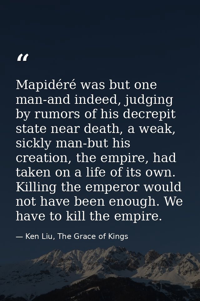 Mapidéré was but one man-and indeed, judging by rumors of his decrepit state near death, a weak, sickly man-but his crea — Ken Liu, The Grace of Kings