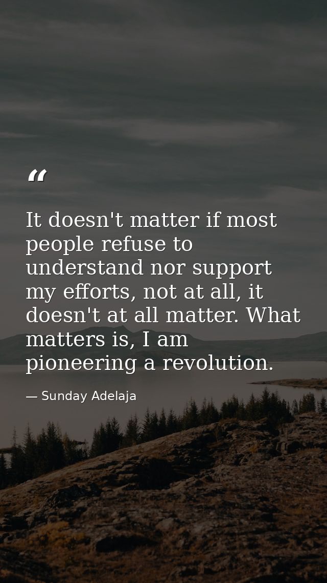 It doesn't matter if most people refuse to understand nor support my efforts, not at all, it doesn't at all matter. What — Sunday Adelaja