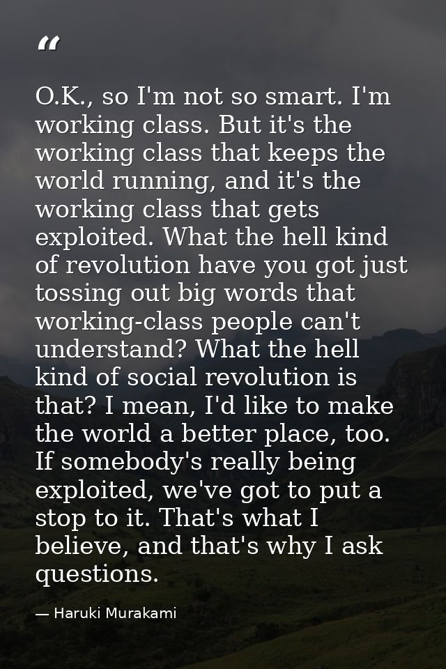 O.K., so I'm not so smart. I'm working class. But it's the working class that keeps the world running, and it's the work — Haruki Murakami