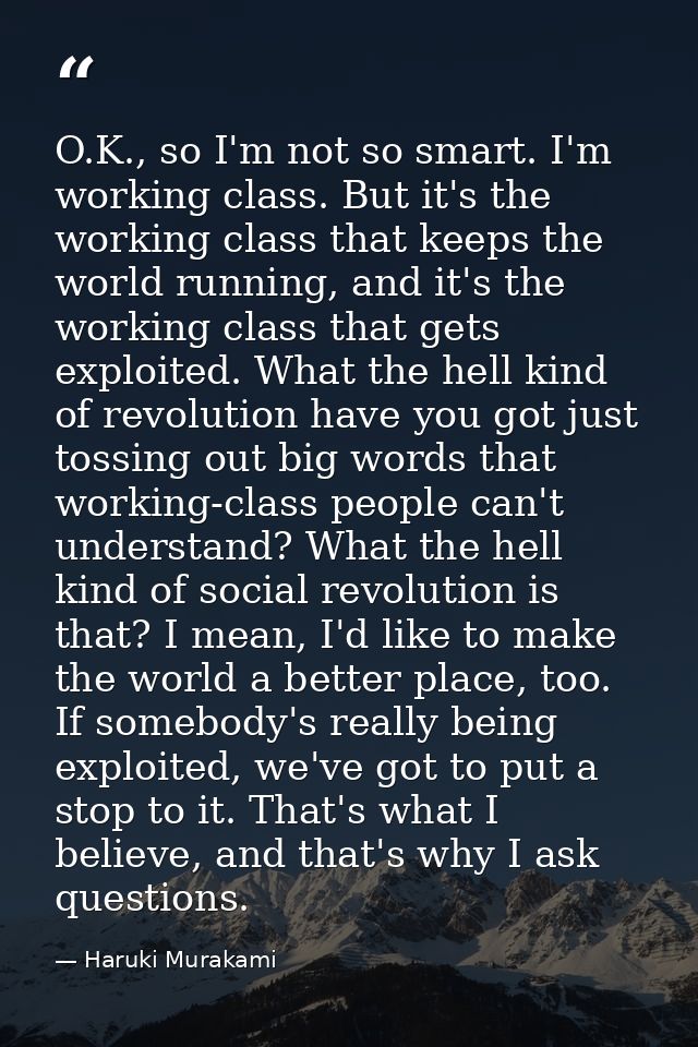O.K., so I'm not so smart. I'm working class. But it's the working class that keeps the world running, and it's the work — Haruki Murakami