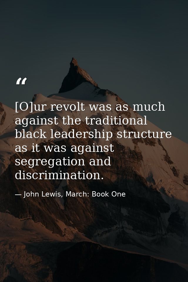 [O]ur revolt was as much against the traditional black leadership structure as it was against segregation and discrimina — John Lewis, March: Book One