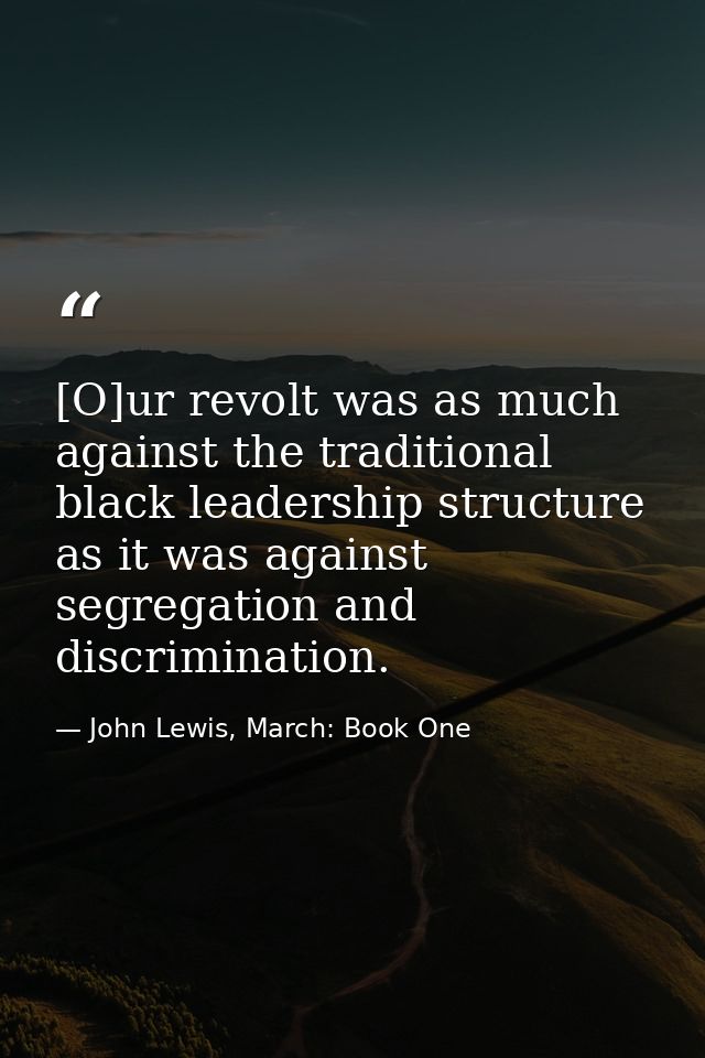 [O]ur revolt was as much against the traditional black leadership structure as it was against segregation and discrimina — John Lewis, March: Book One