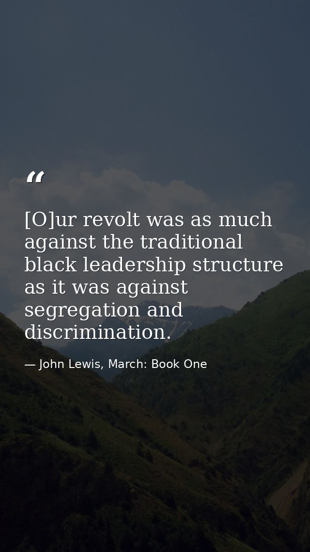 [O]ur revolt was as much against the traditional black leadership structure as it was against segregation and discrimina — John Lewis, March: Book One