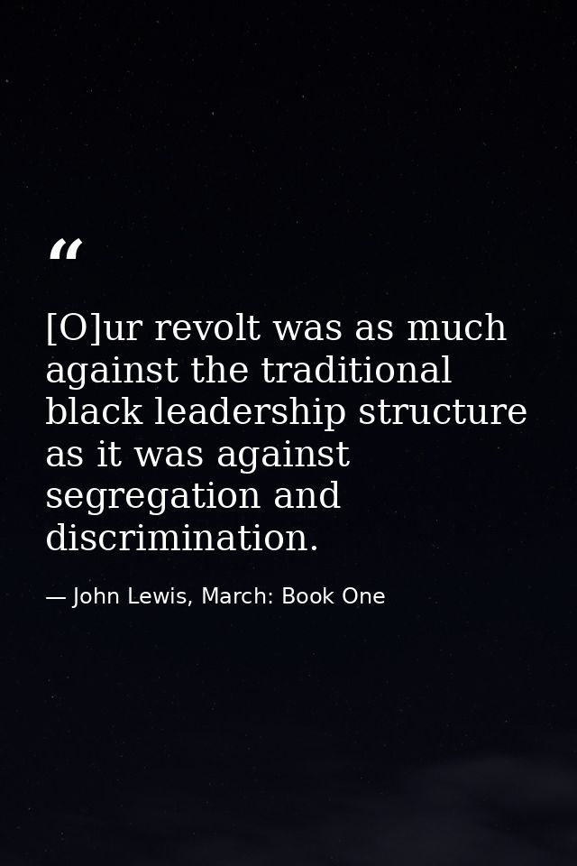 [O]ur revolt was as much against the traditional black leadership structure as it was against segregation and discrimina — John Lewis, March: Book One
