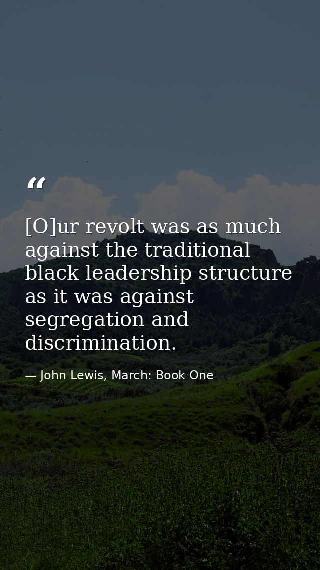 [O]ur revolt was as much against the traditional black leadership structure as it was against segregation and discrimina — John Lewis, March: Book One