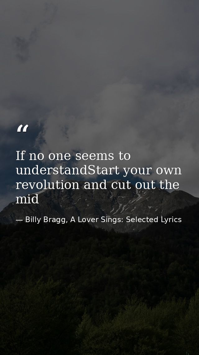 If no one seems to understandStart your own revolution and cut out the mid — Billy Bragg, A Lover Sings: Selected Lyrics